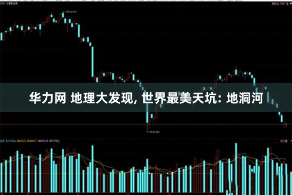 华力网 地理大发现, 世界最美天坑: 地洞河