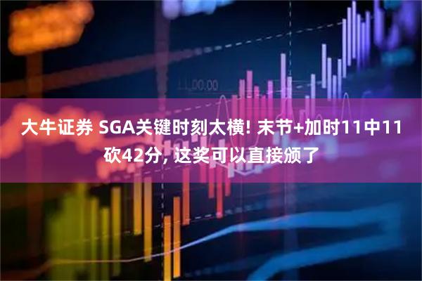 大牛证券 SGA关键时刻太横! 末节+加时11中11砍42分, 这奖可以直接颁了