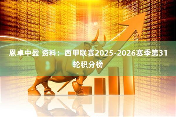 恩卓中盈 资料：西甲联赛2025-2026赛季第31轮积分榜
