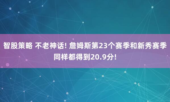 智股策略 不老神话! 詹姆斯第23个赛季和新秀赛季同样都得到20.9分!