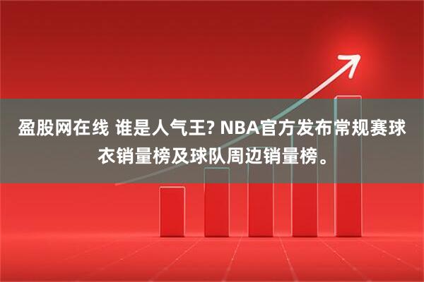盈股网在线 谁是人气王? NBA官方发布常规赛球衣销量榜及球队周边销量榜。