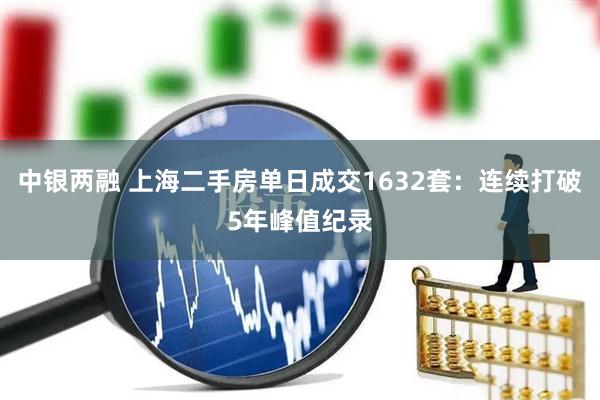 中银两融 上海二手房单日成交1632套：连续打破5年峰值纪录